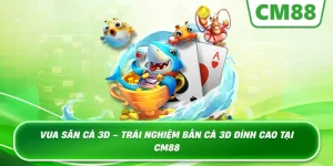 Vua Săn Cá 3D – Trò chơi bắn cá 3D sống động tại Cm88